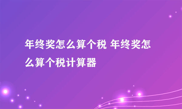 年终奖怎么算个税 年终奖怎么算个税计算器