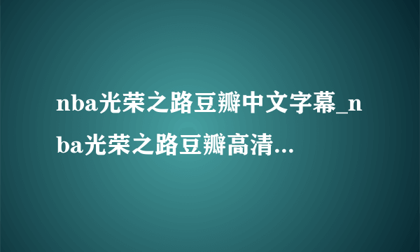 nba光荣之路豆瓣中文字幕_nba光荣之路豆瓣高清视频观看