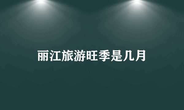 丽江旅游旺季是几月