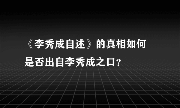 《李秀成自述》的真相如何  是否出自李秀成之口？