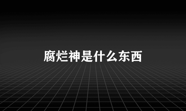 腐烂神是什么东西