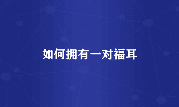 如何拥有一对福耳