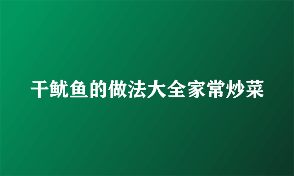 干鱿鱼的做法大全家常炒菜