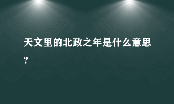 天文里的北政之年是什么意思？