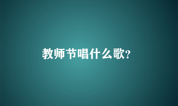 教师节唱什么歌？
