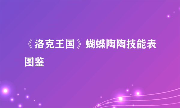 《洛克王国》蝴蝶陶陶技能表图鉴