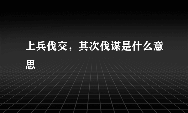 上兵伐交，其次伐谋是什么意思