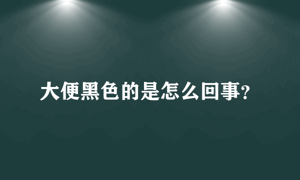 大便黑色的是怎么回事？