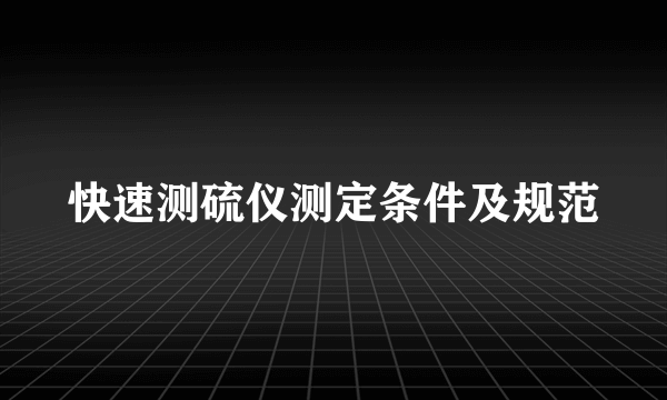 快速测硫仪测定条件及规范