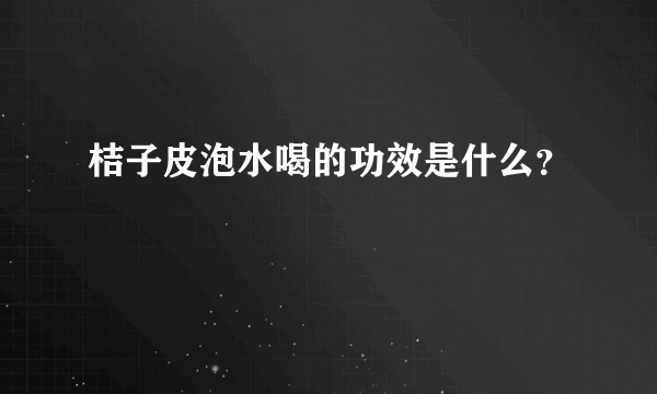 桔子皮泡水喝的功效是什么？