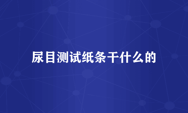 尿目测试纸条干什么的