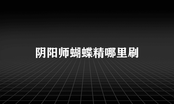 阴阳师蝴蝶精哪里刷
