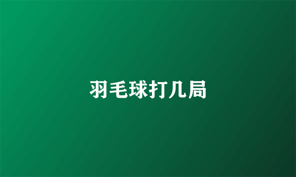 羽毛球打几局
