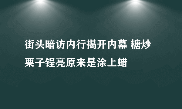街头暗访内行揭开内幕 糖炒栗子锃亮原来是涂上蜡