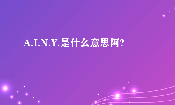 A.I.N.Y.是什么意思阿?