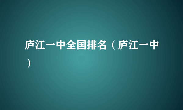 庐江一中全国排名（庐江一中）