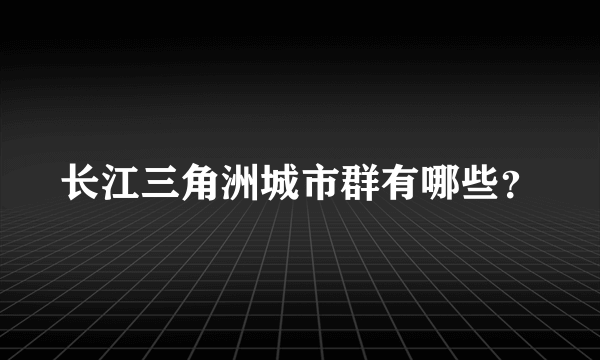 长江三角洲城市群有哪些？