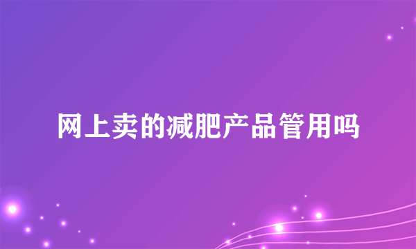 网上卖的减肥产品管用吗
