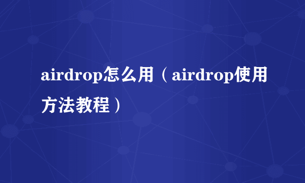 airdrop怎么用（airdrop使用方法教程）