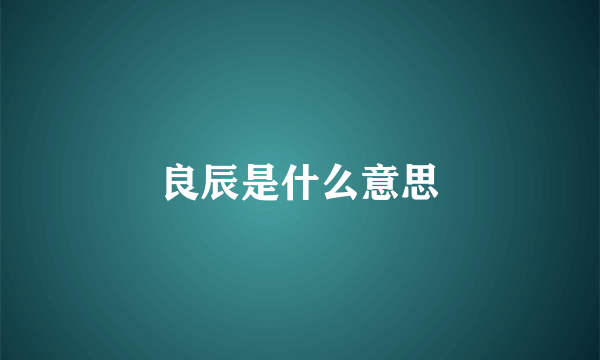 良辰是什么意思