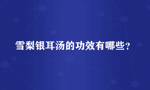 雪梨银耳汤的功效有哪些？
