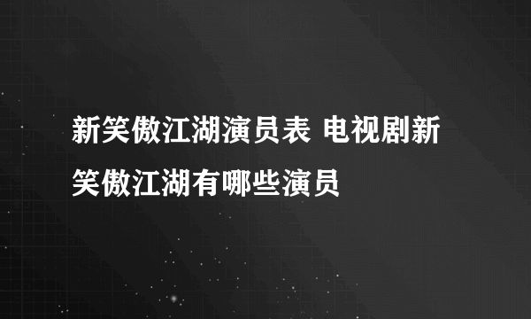 新笑傲江湖演员表 电视剧新笑傲江湖有哪些演员