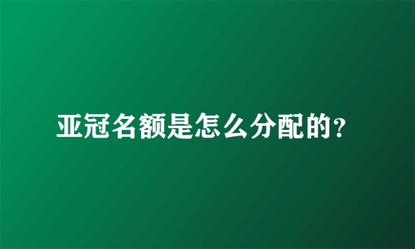 亚冠名额是怎么分配的？