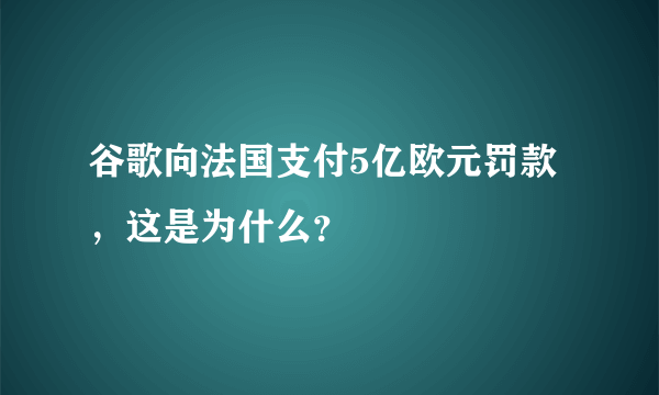谷歌向法国支付5亿欧元罚款，这是为什么？