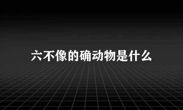 六不像的确动物是什么
