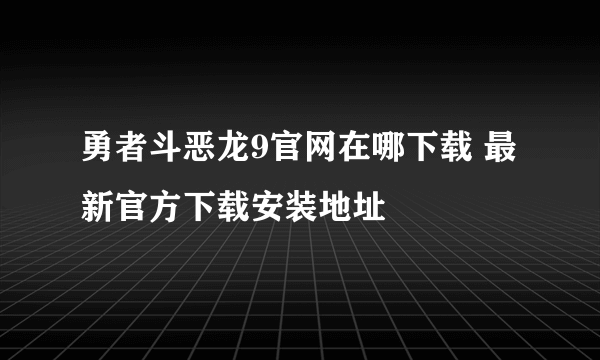 勇者斗恶龙9官网在哪下载 最新官方下载安装地址
