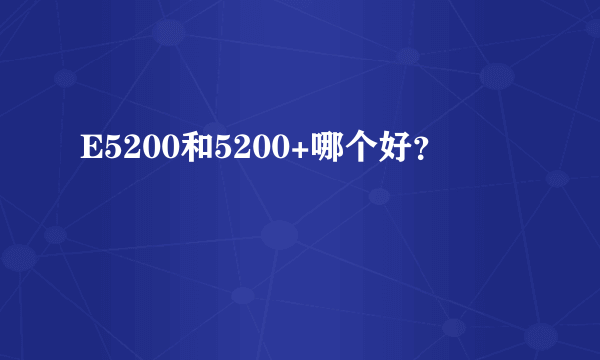 E5200和5200+哪个好？