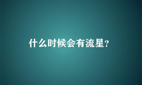 什么时候会有流星？