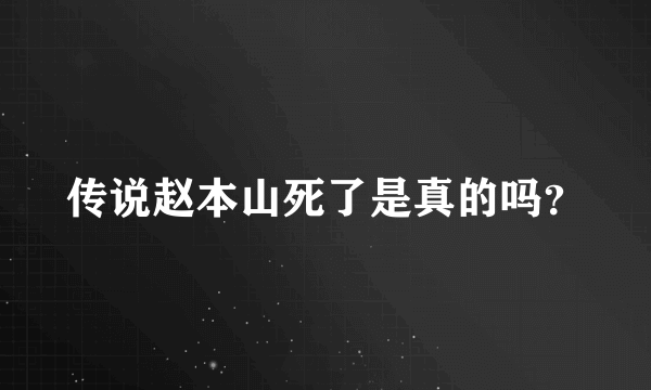 传说赵本山死了是真的吗？