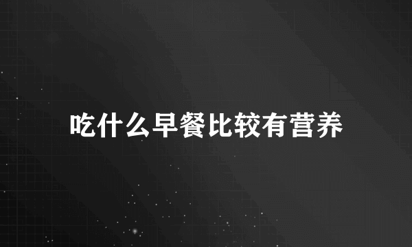 吃什么早餐比较有营养