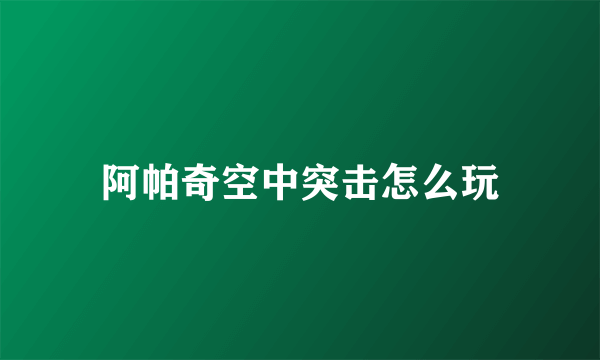 阿帕奇空中突击怎么玩