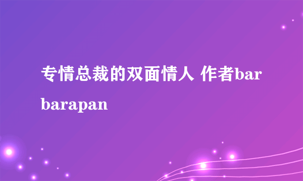 专情总裁的双面情人 作者barbarapan