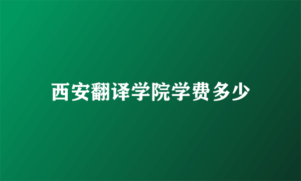 西安翻译学院学费多少
