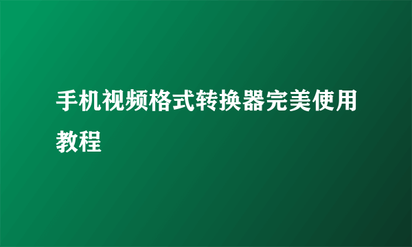 手机视频格式转换器完美使用教程