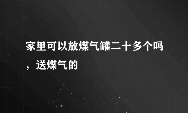家里可以放煤气罐二十多个吗，送煤气的