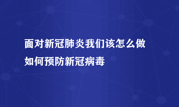 面对新冠肺炎我们该怎么做 如何预防新冠病毒