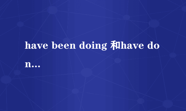 have been doing 和have done的区别