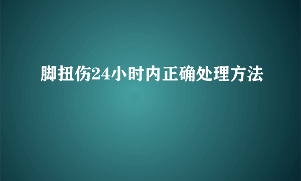脚扭伤24小时内正确处理方法