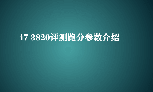 i7 3820评测跑分参数介绍