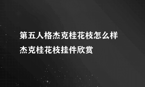 第五人格杰克桂花枝怎么样 杰克桂花枝挂件欣赏