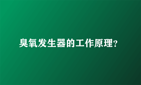 臭氧发生器的工作原理？