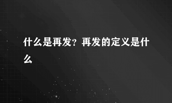 什么是再发？再发的定义是什么