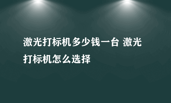 激光打标机多少钱一台 激光打标机怎么选择