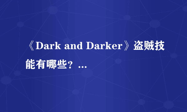 《Dark and Darker》盗贼技能有哪些？盗贼技能一览