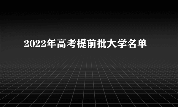2022年高考提前批大学名单