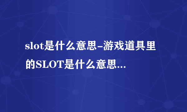 slot是什么意思-游戏道具里的SLOT是什么意思？游戏道具里？